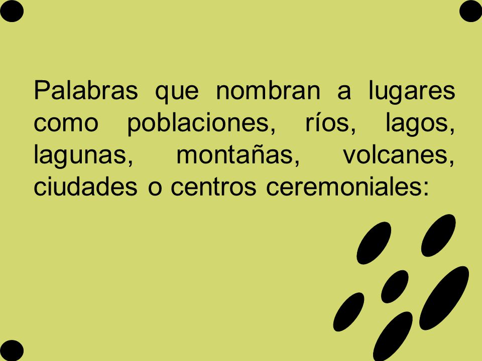 Palabras que nombran a lugares como poblaciones, ríos, lagos, lagunas, montañas, volcanes, ciudades o centros ceremoniales: