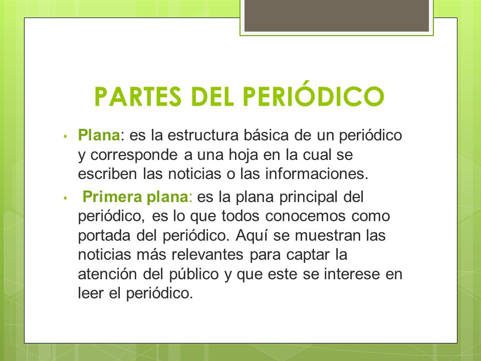 PARTES DEL PERIÓDICO Plana: es la estructura básica de un periódico y corresponde a una hoja en la cual se escriben las noticias o las informaciones.
