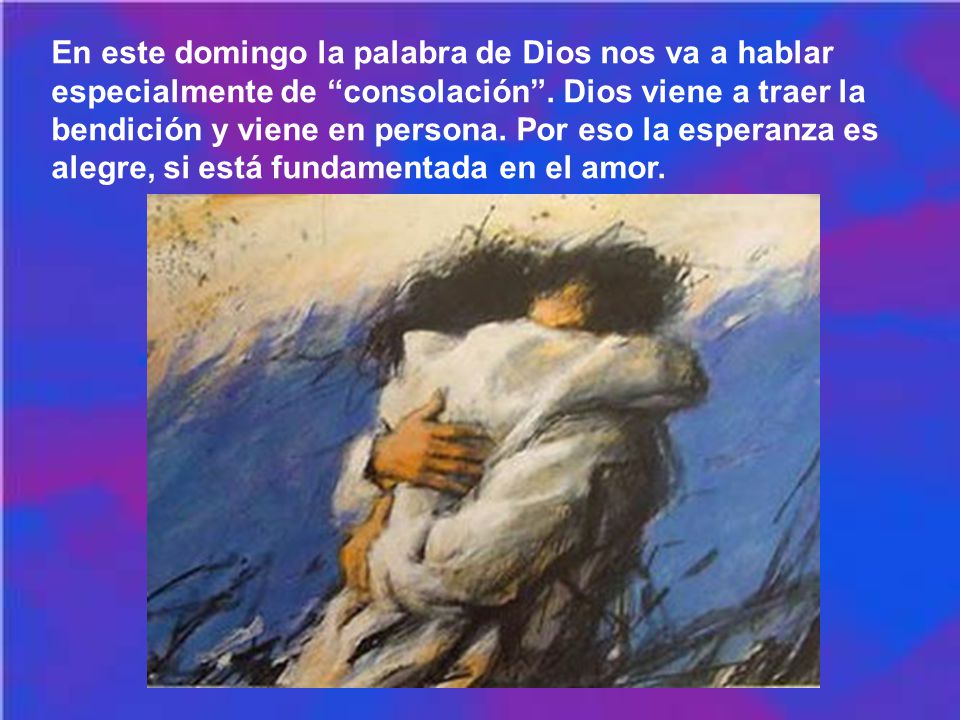 En este domingo la palabra de Dios nos va a hablar especialmente de consolación .