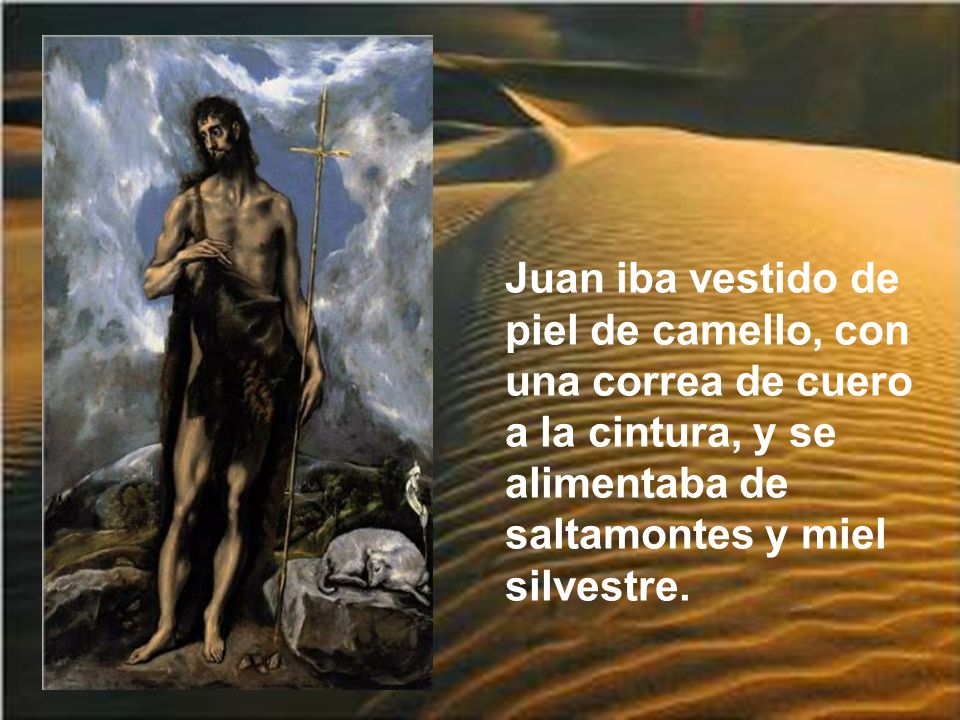 Juan iba vestido de piel de camello, con una correa de cuero a la cintura, y se alimentaba de saltamontes y miel silvestre.