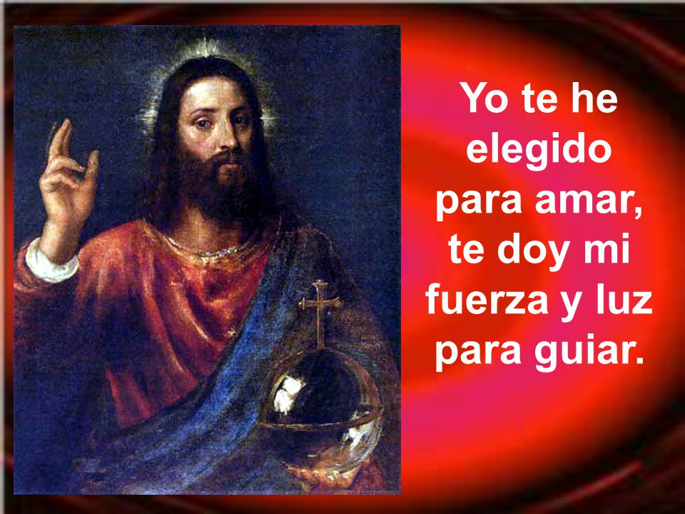 Yo te he elegido para amar, te doy mi fuerza y luz para guiar.