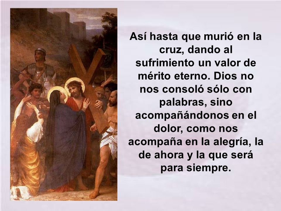 Así hasta que murió en la cruz, dando al sufrimiento un valor de mérito eterno.