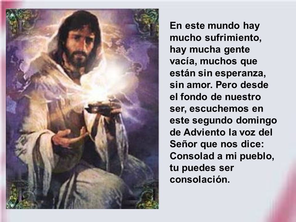 En este mundo hay mucho sufrimiento, hay mucha gente vacía, muchos que están sin esperanza, sin amor.