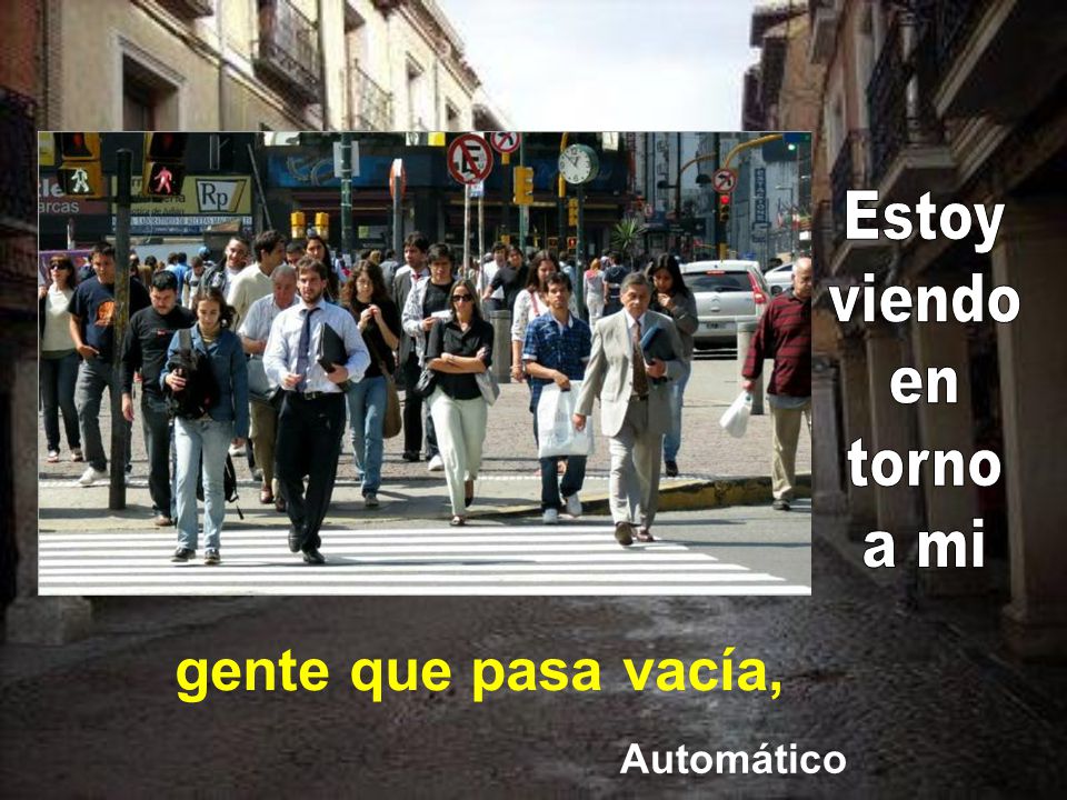Estoy viendo en torno a mi gente que pasa vacía, Automático