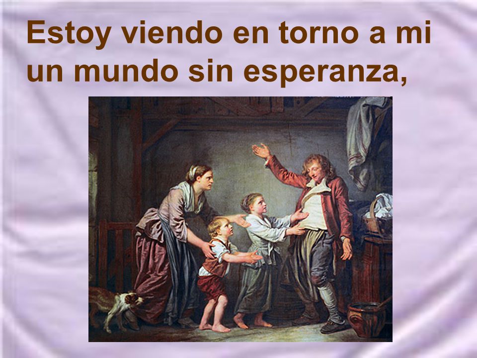 Estoy viendo en torno a mi un mundo sin esperanza,