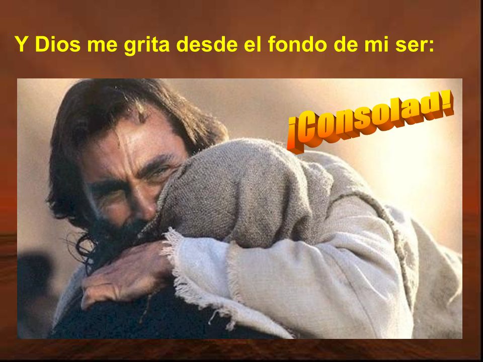 Y Dios me grita desde el fondo de mi ser: