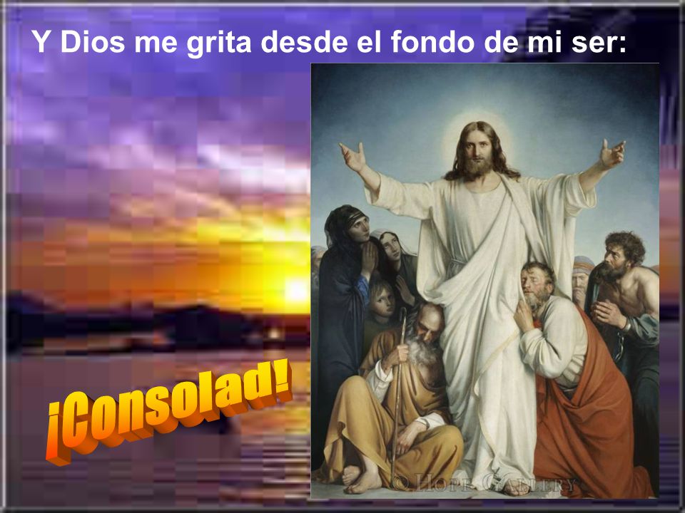 Y Dios me grita desde el fondo de mi ser: