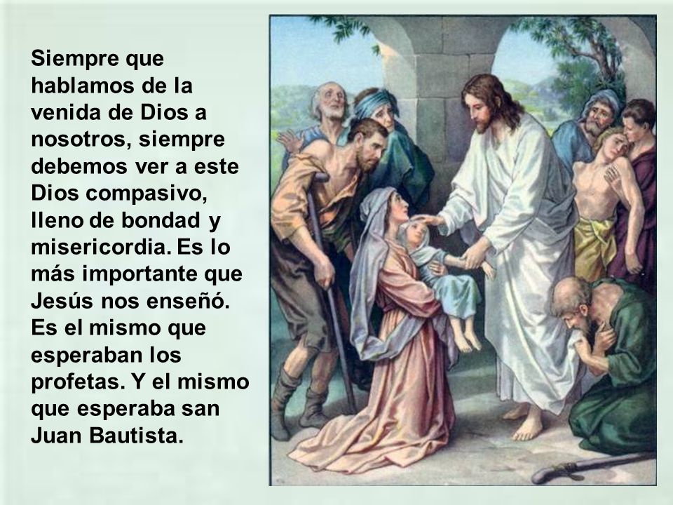 Siempre que hablamos de la venida de Dios a nosotros, siempre debemos ver a este Dios compasivo, lleno de bondad y misericordia.