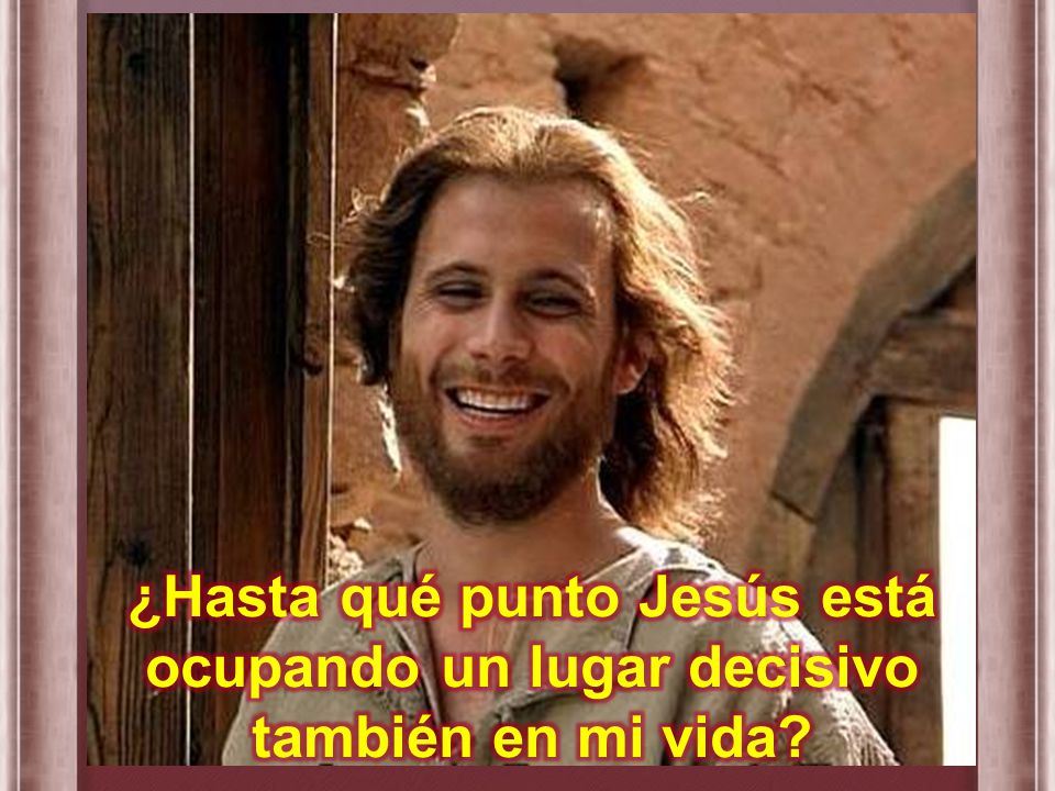 ¿Hasta qué punto Jesús está ocupando un lugar decisivo también en mi vida