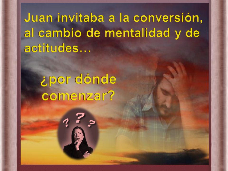 Juan invitaba a la conversión, al cambio de mentalidad y de actitudes…