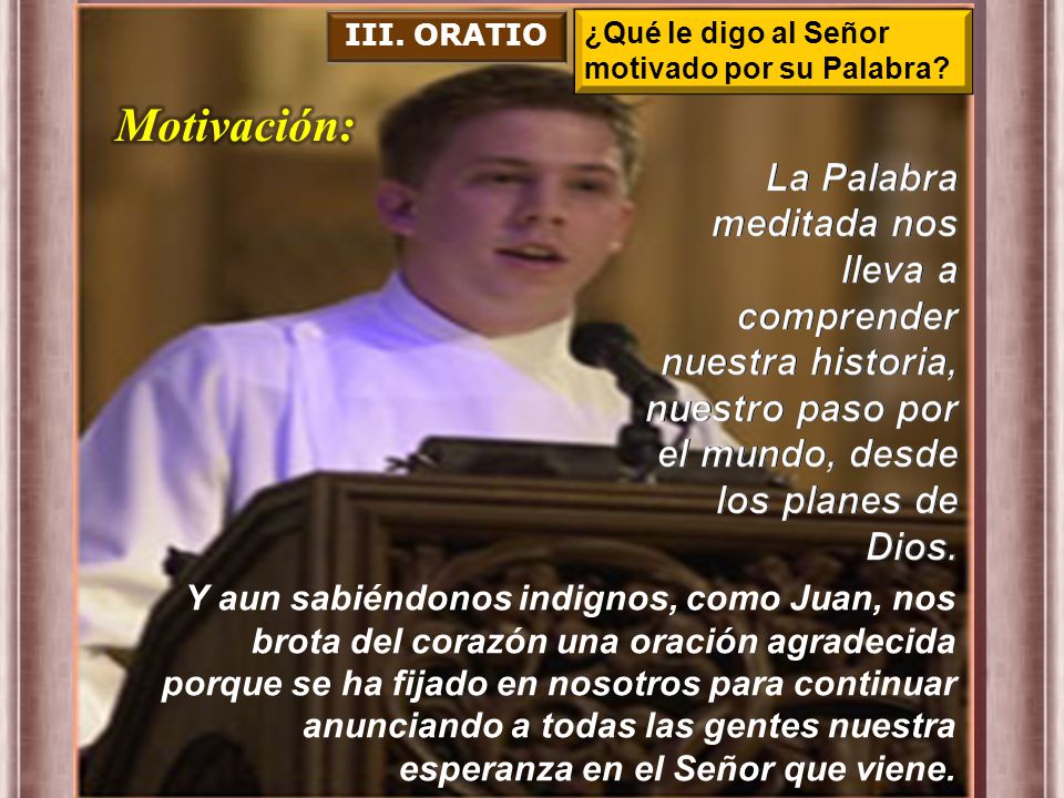 III. ORATIO ¿Qué le digo al Señor. motivado por su Palabra Motivación: