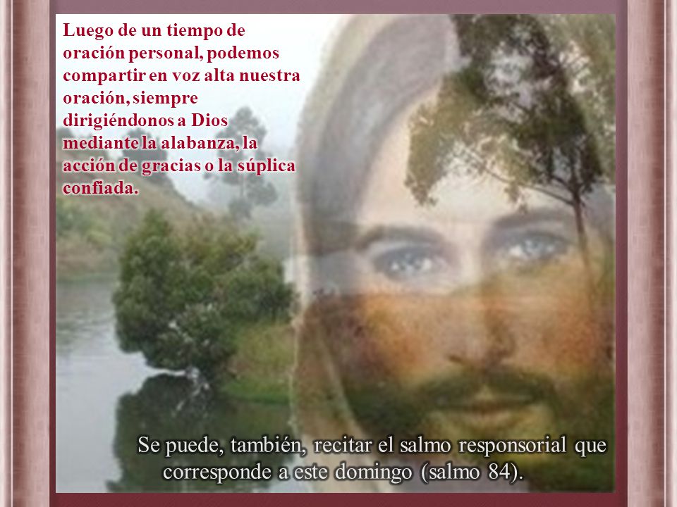 Luego de un tiempo de oración personal, podemos compartir en voz alta nuestra oración, siempre dirigiéndonos a Dios mediante la alabanza, la acción de gracias o la súplica confiada.