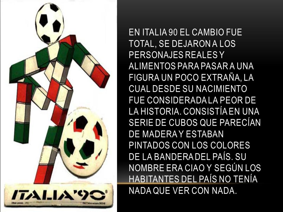 En Italia 90 el cambio fue total, se dejaron a los personajes reales y alimentos para pasar a una figura un poco extraña, la cual desde su nacimiento fue considerada la peor de la historia.
