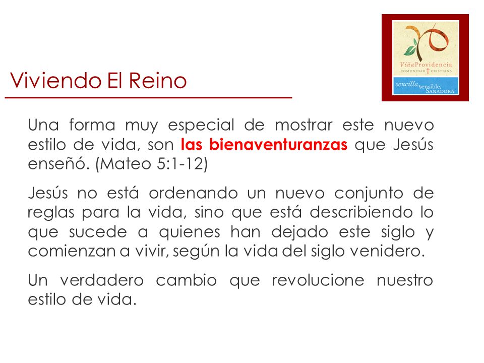 Viviendo El Reino Una forma muy especial de mostrar este nuevo estilo de vida, son las bienaventuranzas que Jesús enseñó. (Mateo 5:1-12)