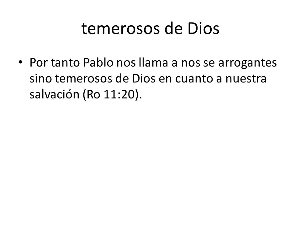 temerosos de Dios Por tanto Pablo nos llama a nos se arrogantes sino temerosos de Dios en cuanto a nuestra salvación (Ro 11:20).