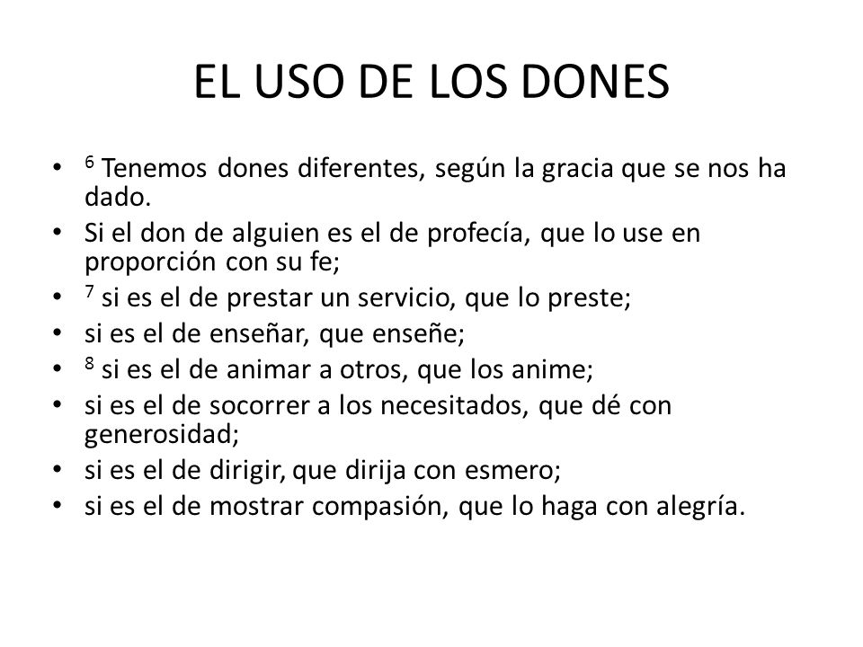 EL USO DE LOS DONES 6 Tenemos dones diferentes, según la gracia que se nos ha dado.