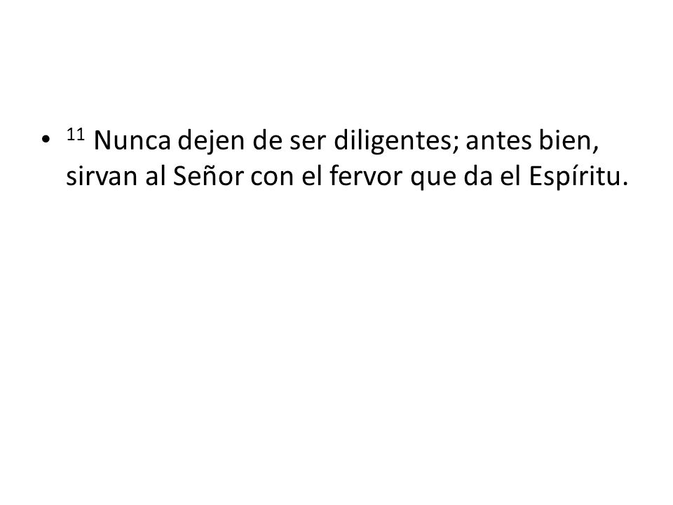 11 Nunca dejen de ser diligentes; antes bien, sirvan al Señor con el fervor que da el Espíritu.