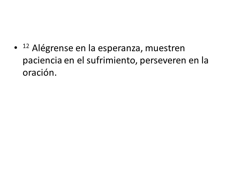 12 Alégrense en la esperanza, muestren paciencia en el sufrimiento, perseveren en la oración.