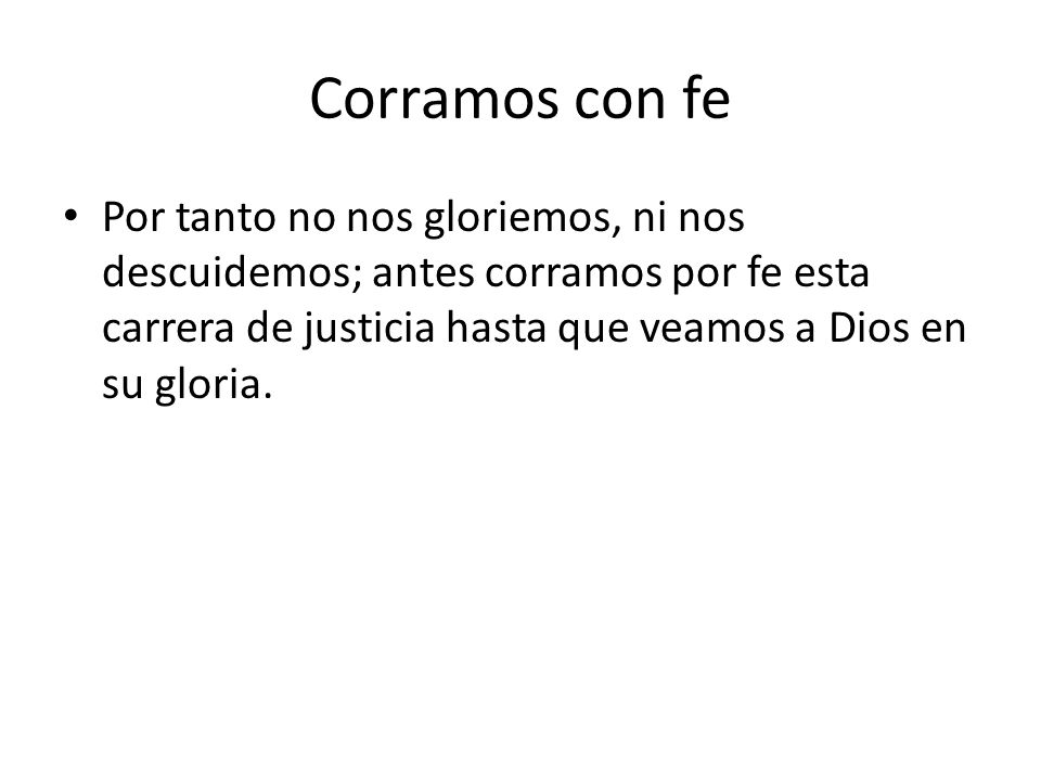 Corramos con fe Por tanto no nos gloriemos, ni nos descuidemos; antes corramos por fe esta carrera de justicia hasta que veamos a Dios en su gloria.