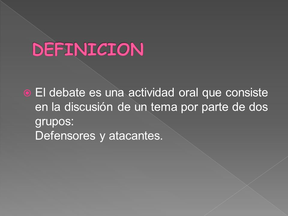 DEFINICION El debate es una actividad oral que consiste en la discusión de un tema por parte de dos grupos: Defensores y atacantes.