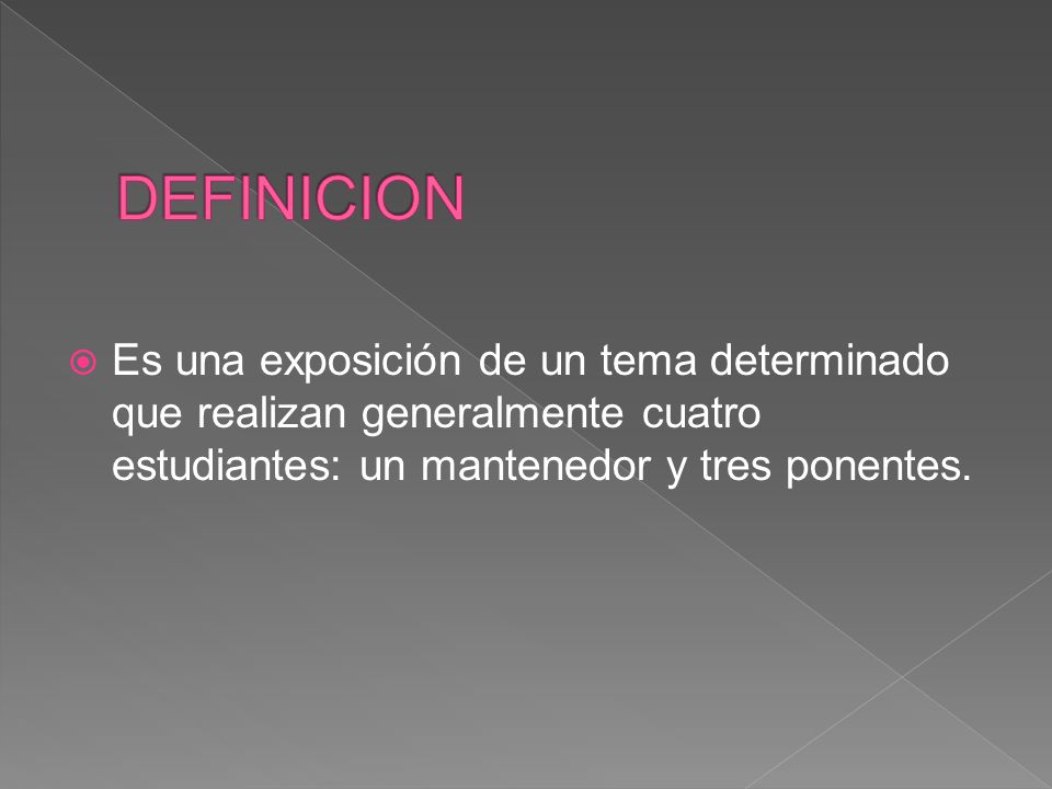 DEFINICION Es una exposición de un tema determinado que realizan generalmente cuatro estudiantes: un mantenedor y tres ponentes.