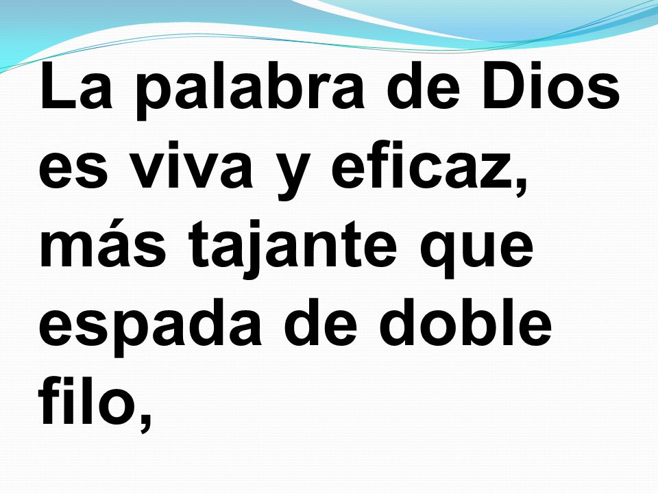 La palabra de Dios es viva y eficaz, más tajante que espada de doble filo,