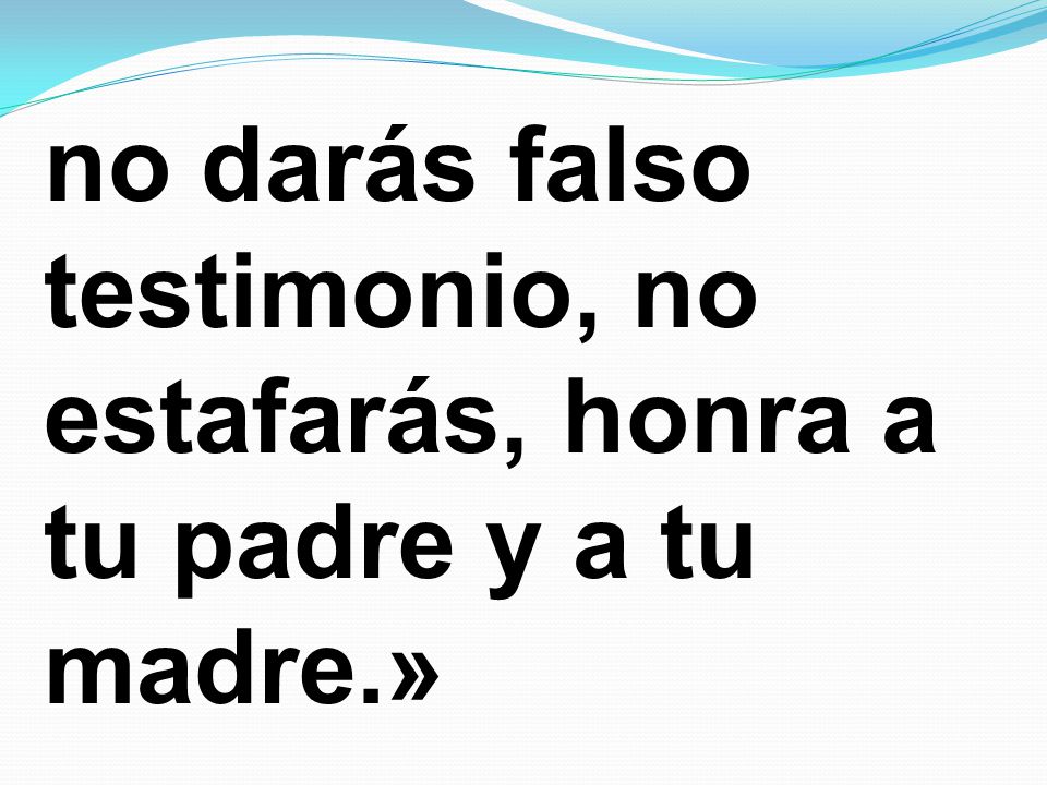 no darás falso testimonio, no estafarás, honra a tu padre y a tu madre