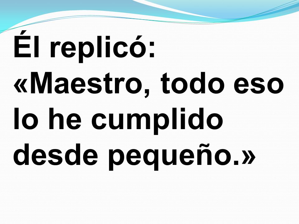 Él replicó: «Maestro, todo eso lo he cumplido desde pequeño.»