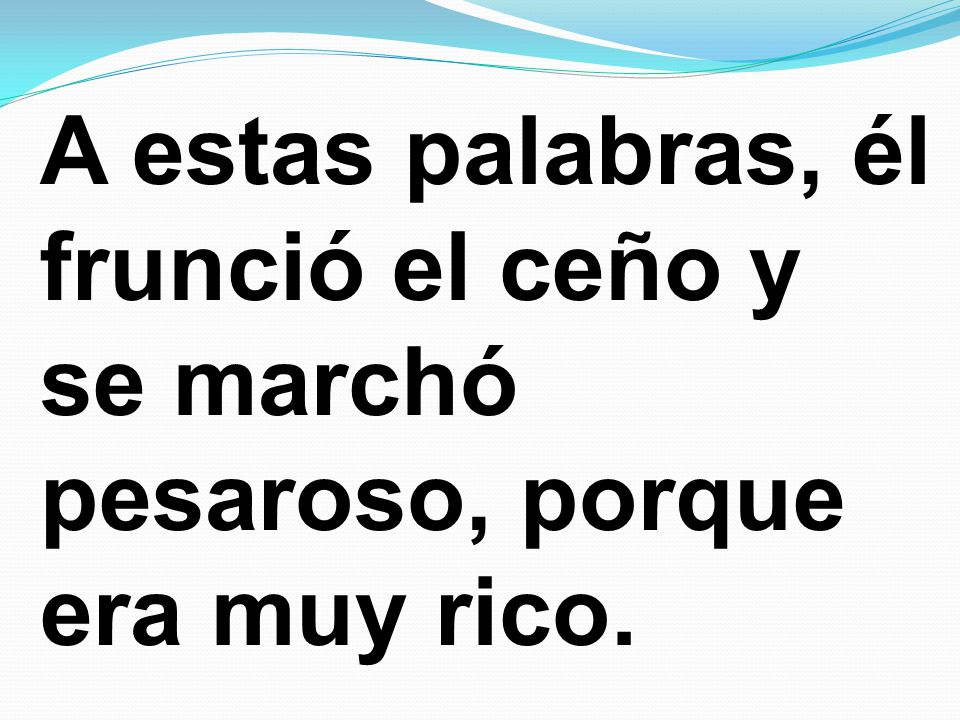 A estas palabras, él frunció el ceño y se marchó pesaroso, porque era muy rico.