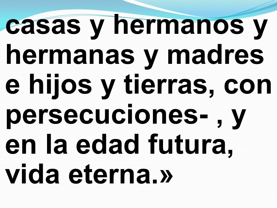 casas y hermanos y hermanas y madres e hijos y tierras, con persecuciones- , y en la edad futura, vida eterna.»
