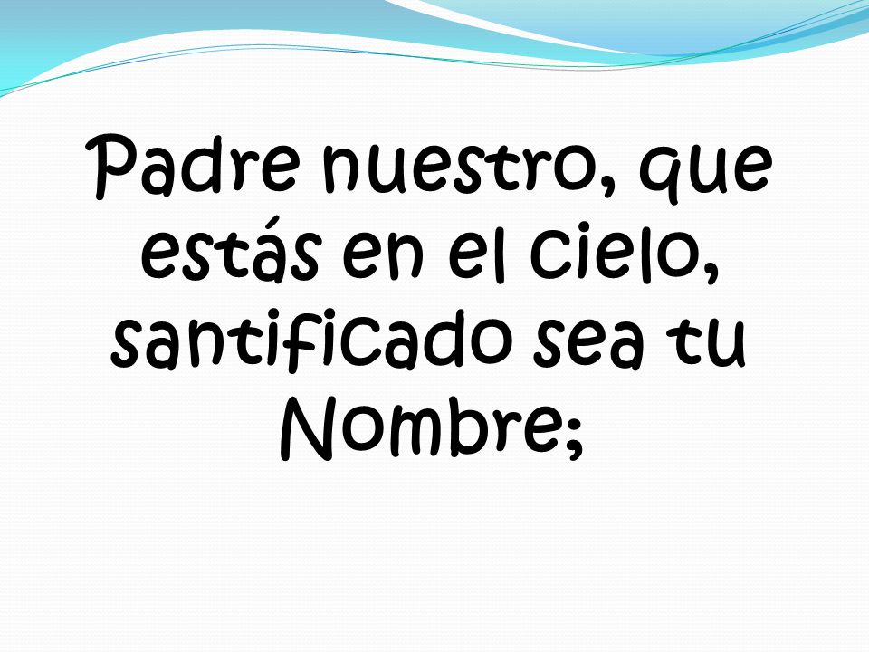 Padre nuestro, que estás en el cielo, santificado sea tu Nombre;