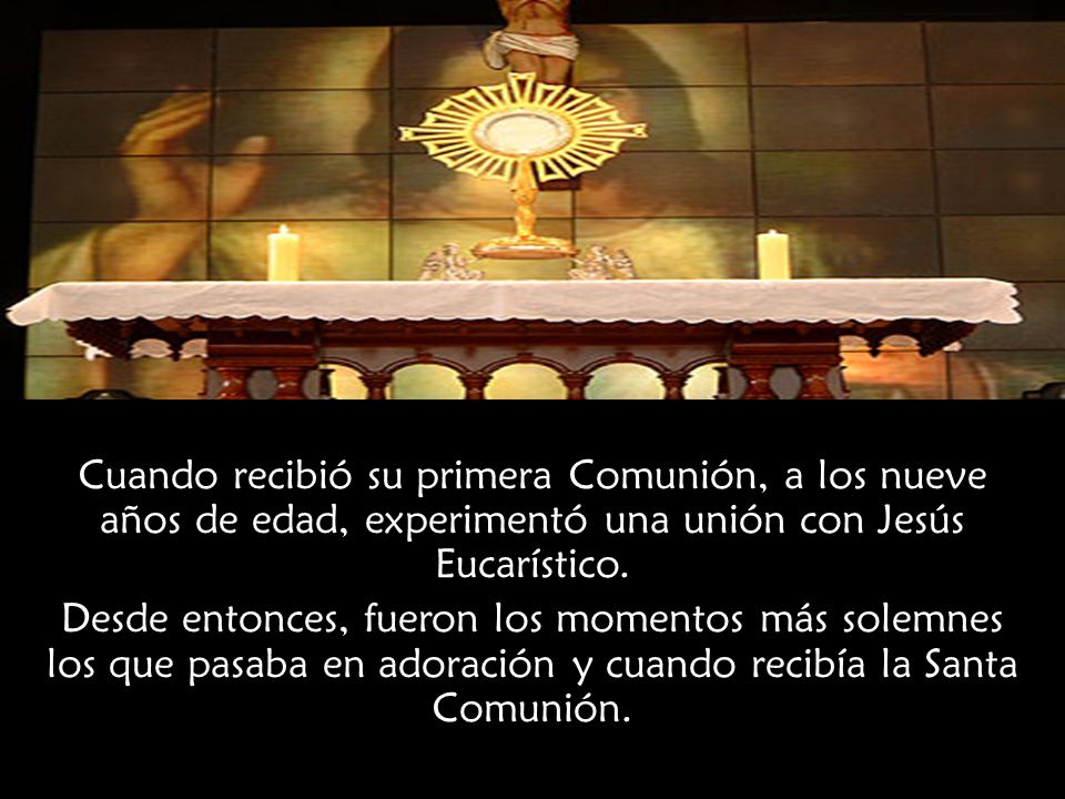 Cuando recibió su primera Comunión, a los nueve años de edad, experimentó una unión con Jesús Eucarístico.
