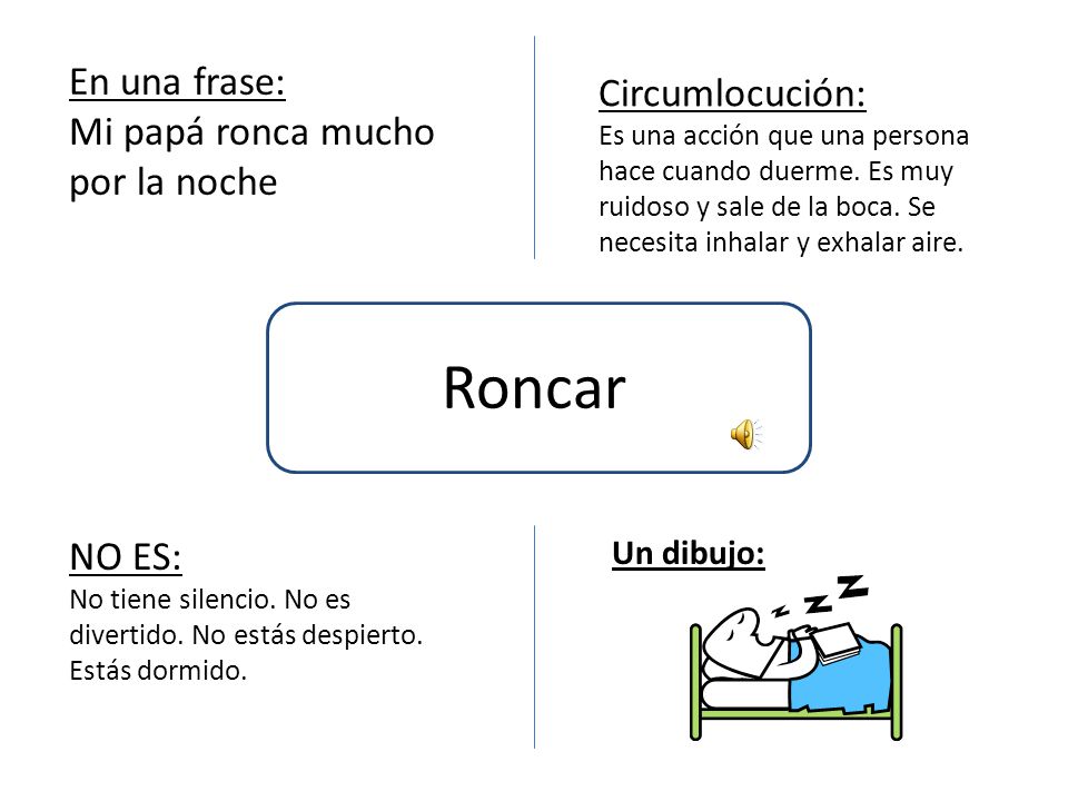 Roncar En una frase: Circumlocución: Mi papá ronca mucho por la noche