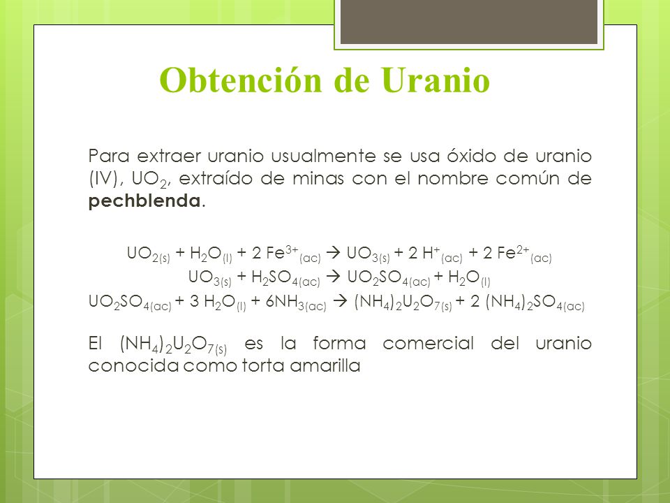 Obtención de Uranio Para extraer uranio usualmente se usa óxido de uranio (IV), UO2, extraído de minas con el nombre común de pechblenda.