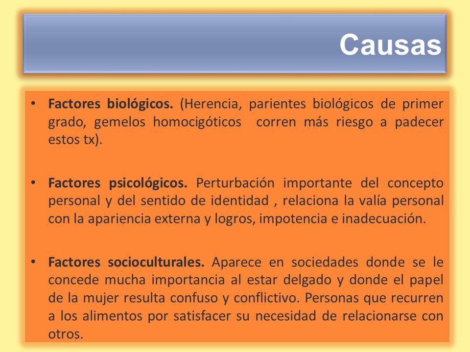 Causas Factores biológicos. (Herencia, parientes biológicos de primer grado, gemelos homocigóticos corren más riesgo a padecer estos tx).