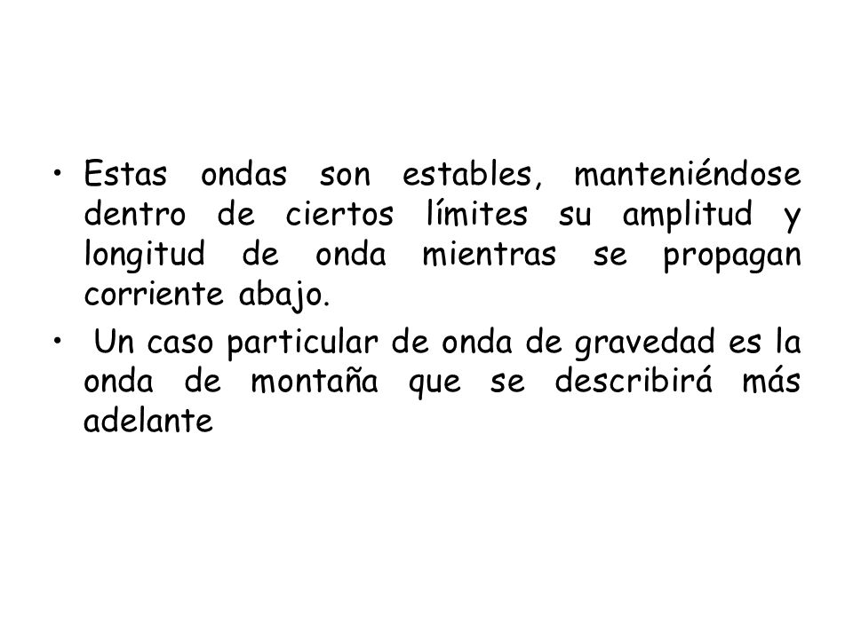 Estas ondas son estables, manteniéndose dentro de ciertos límites su amplitud y longitud de onda mientras se propagan corriente abajo.