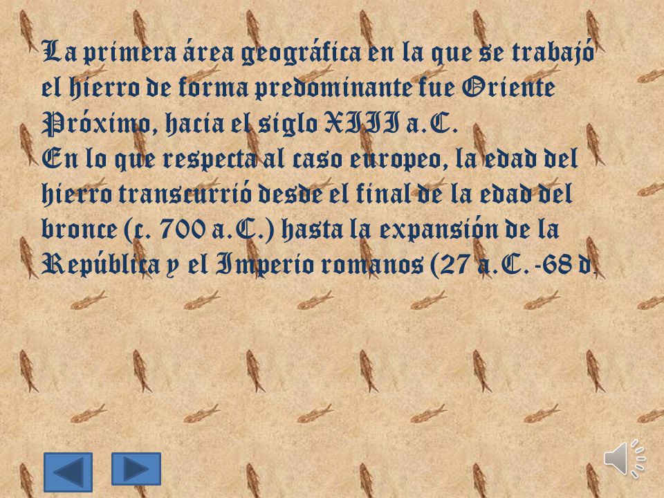 La primera área geográfica en la que se trabajó el hierro de forma predominante fue Oriente Próximo, hacia el siglo XIII a.C.