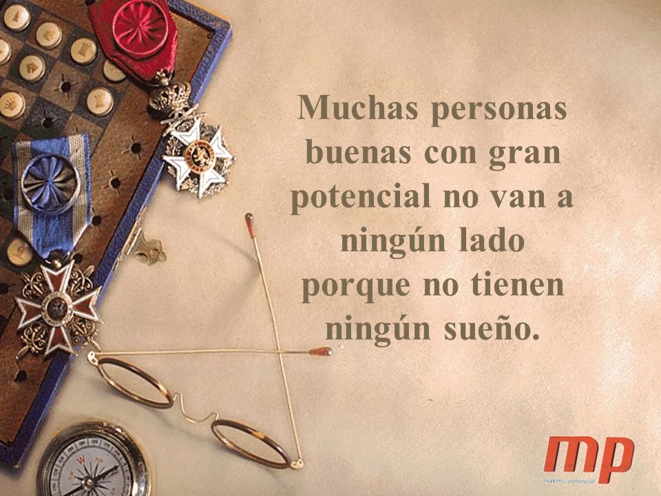 Muchas personas buenas con gran potencial no van a ningún lado porque no tienen ningún sueño.