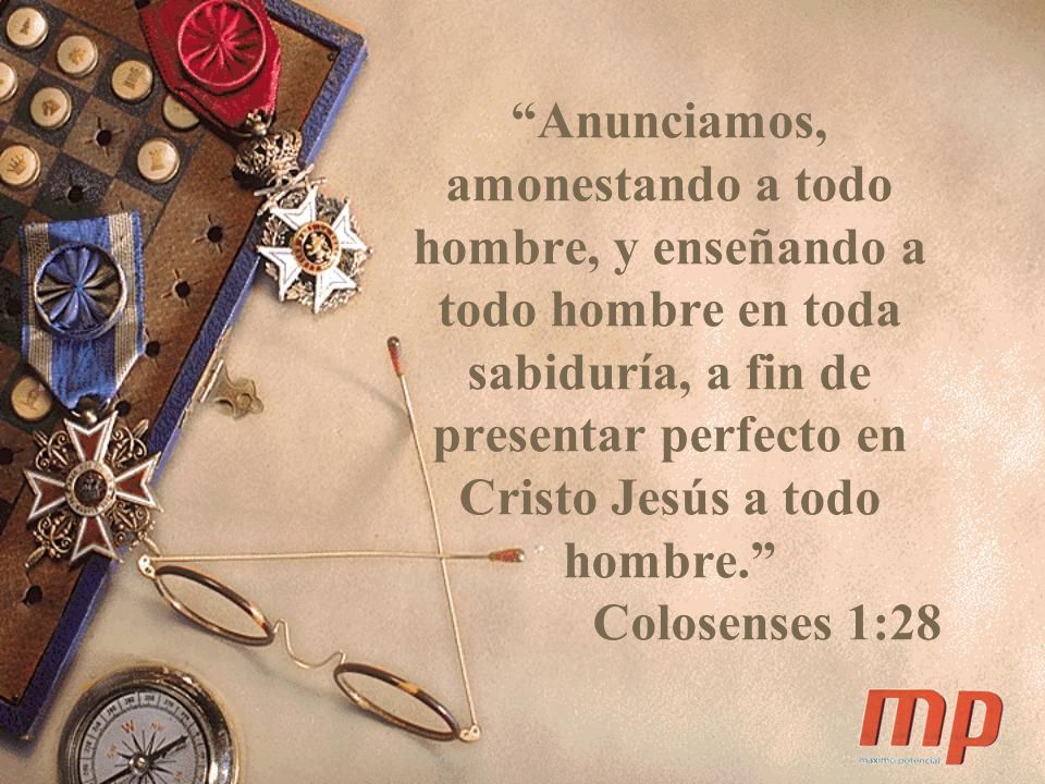 Anunciamos, amonestando a todo hombre, y enseñando a todo hombre en toda sabiduría, a fin de presentar perfecto en Cristo Jesús a todo hombre. Colosenses 1:28