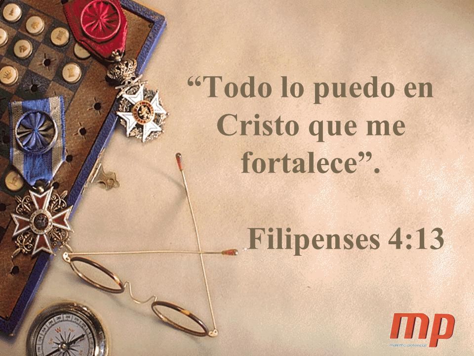 Todo lo puedo en Cristo que me fortalece . Filipenses 4:13