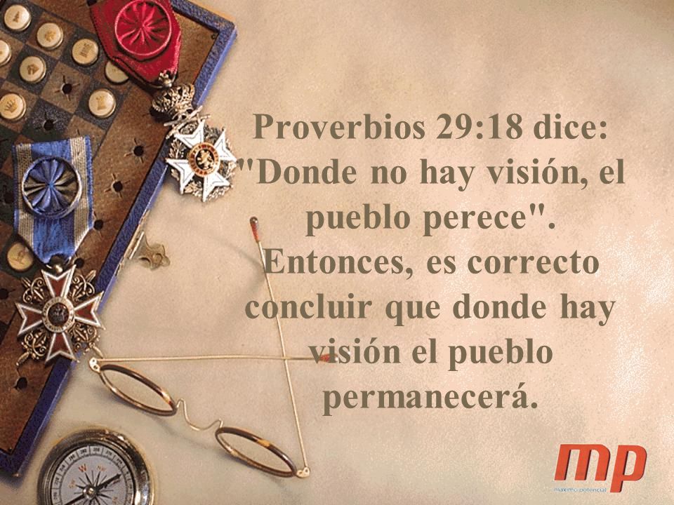 Proverbios 29:18 dice: Donde no hay visión, el pueblo perece