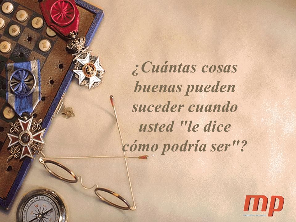 ¿Cuántas cosas buenas pueden suceder cuando usted le dice cómo podría ser