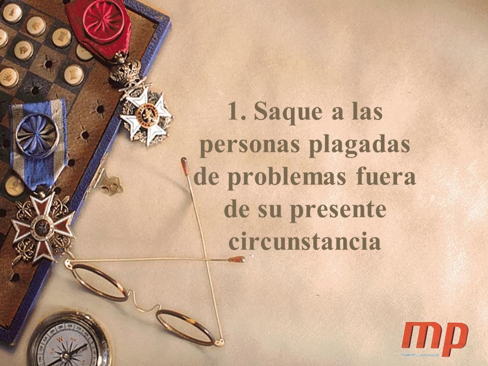 1. Saque a las personas plagadas de problemas fuera de su presente circunstancia