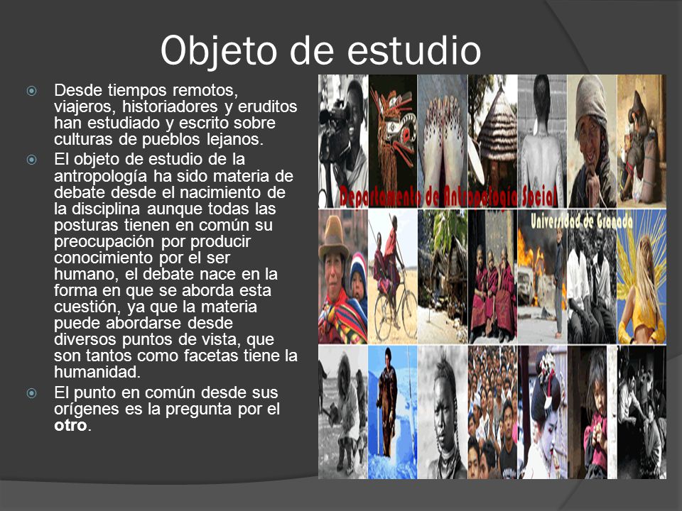 Objeto de estudio Desde tiempos remotos, viajeros, historiadores y eruditos han estudiado y escrito sobre culturas de pueblos lejanos.