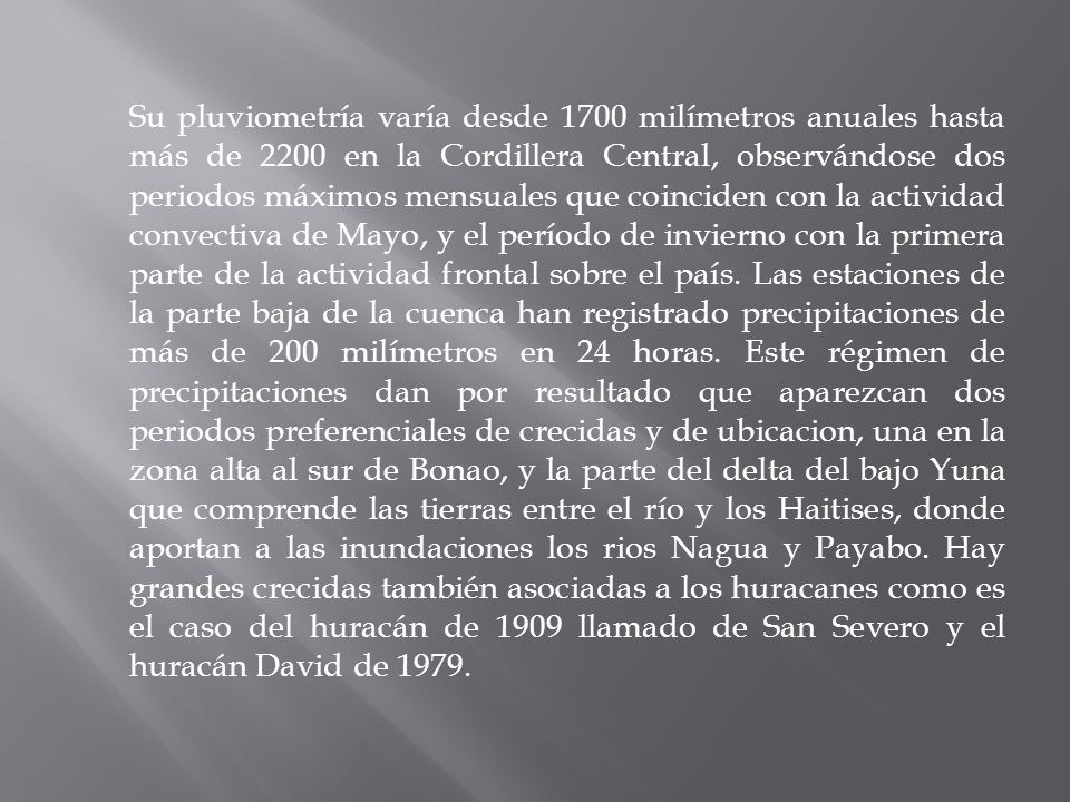 Su pluviometría varía desde 1700 milímetros anuales hasta más de 2200 en la Cordillera Central, observándose dos periodos máximos mensuales que coinciden con la actividad convectiva de Mayo, y el período de invierno con la primera parte de la actividad frontal sobre el país.