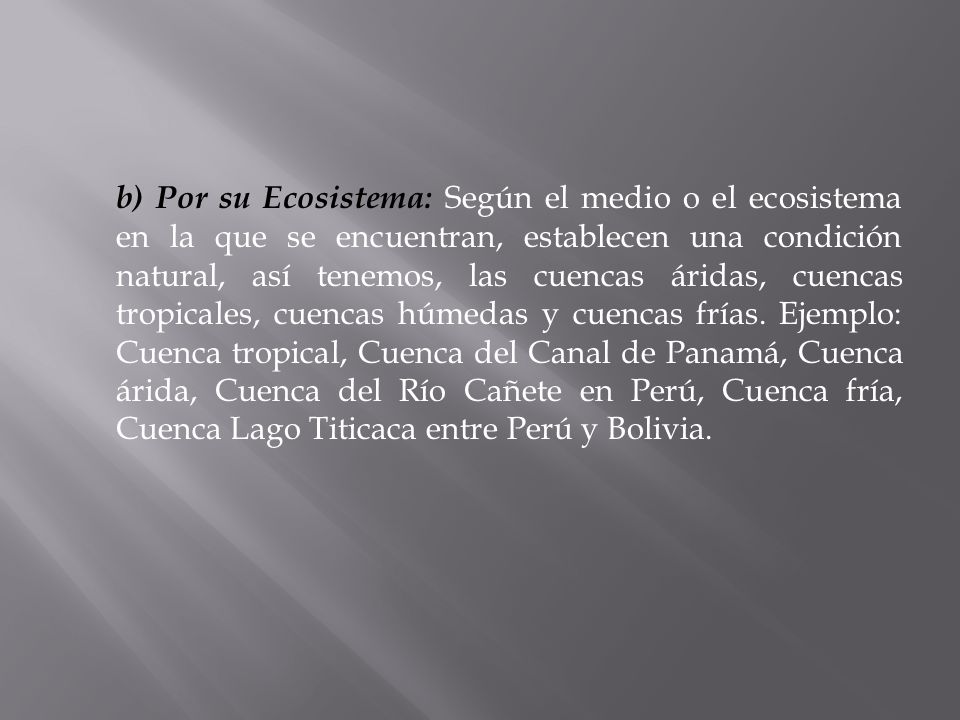 b) Por su Ecosistema: Según el medio o el ecosistema en la que se encuentran, establecen una condición natural, así tenemos, las cuencas áridas, cuencas tropicales, cuencas húmedas y cuencas frías.