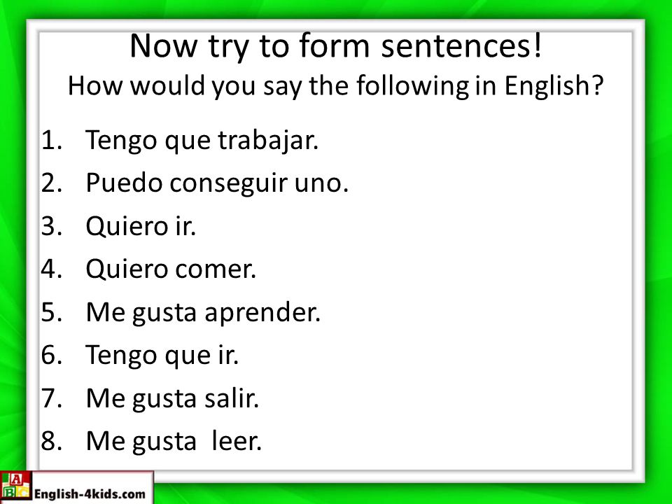 Now try to form sentences! How would you say the following in English