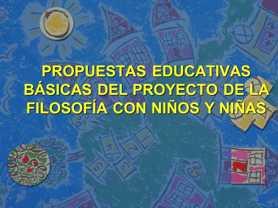 PROPUESTAS EDUCATIVAS BÁSICAS DEL PROYECTO DE LA FILOSOFÍA CON NIÑOS Y NIÑAS