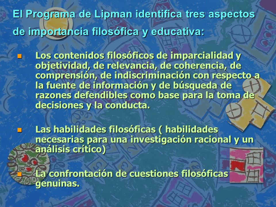 El Programa de Lipman identifica tres aspectos de importancia filosófica y educativa: