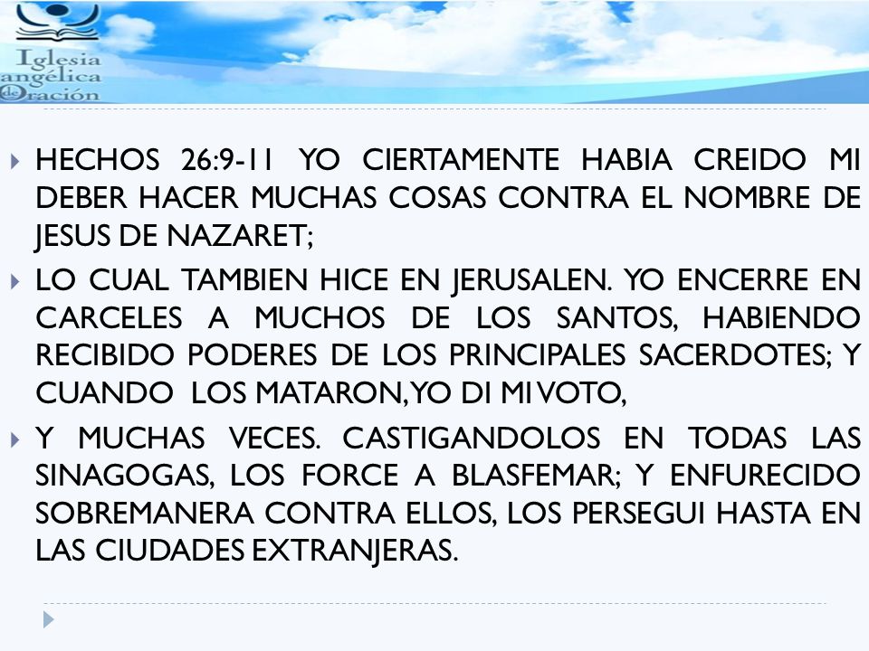 HECHOS 26:9-11 YO CIERTAMENTE HABIA CREIDO MI DEBER HACER MUCHAS COSAS CONTRA EL NOMBRE DE JESUS DE NAZARET;